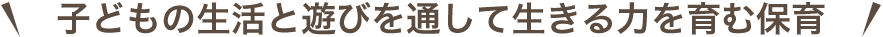 子どもの生活と遊びを通して生きる力を育む保育